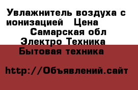 Увлажнитель воздуха с ионизацией › Цена ­ 2 100 - Самарская обл. Электро-Техника » Бытовая техника   